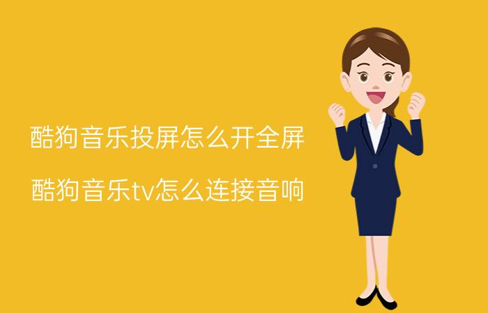 酷狗音乐投屏怎么开全屏 酷狗音乐tv怎么连接音响？